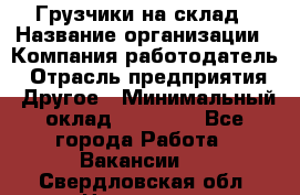 Грузчики на склад › Название организации ­ Компания-работодатель › Отрасль предприятия ­ Другое › Минимальный оклад ­ 25 000 - Все города Работа » Вакансии   . Свердловская обл.,Невьянск г.